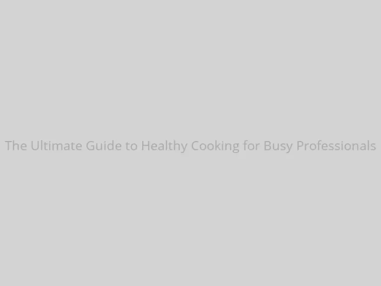 The Ultimate Guide to Healthy Cooking for Busy Professionals